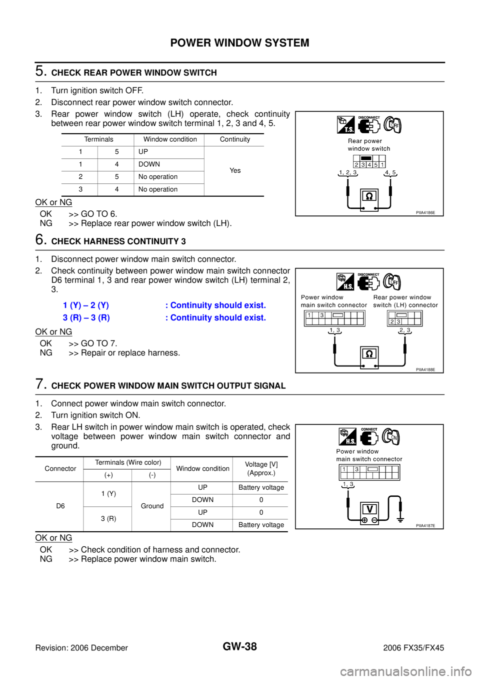 INFINITI FX35 2006  Service Manual GW-38
POWER WINDOW SYSTEM
Revision: 2006 December 2006 FX35/FX45
5. CHECK REAR POWER WINDOW SWITCH 
1. Turn ignition switch OFF. 
2. Disconnect rear power window switch connector.
3. Rear power window