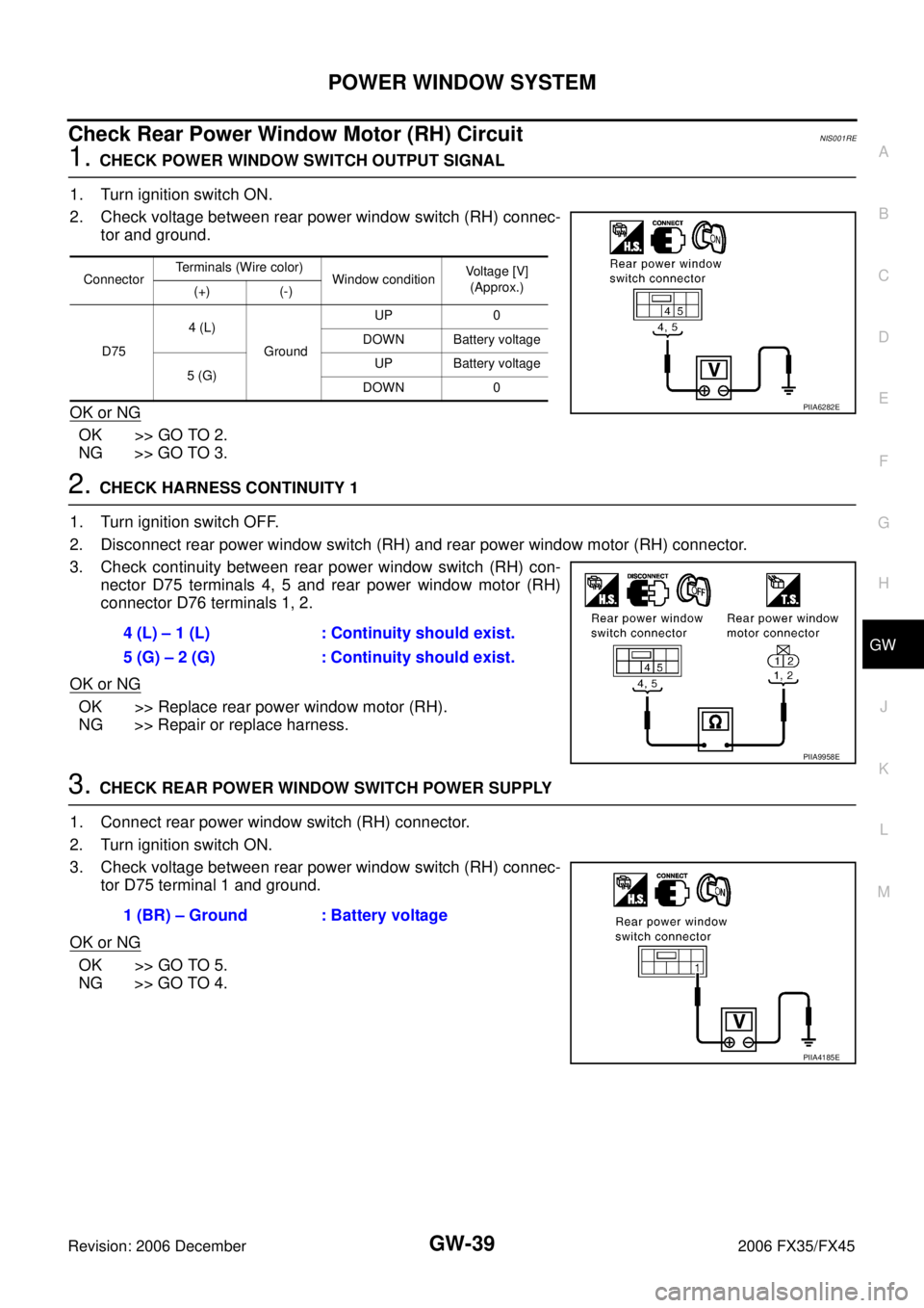 INFINITI FX35 2006  Service Manual POWER WINDOW SYSTEM GW-39
C 
D  E 
F 
G  H 
J 
K  L 
M  A 
B
GW 
Revision: 2006 December 2006 FX35/FX45
Check Rear Power Window Motor (RH) CircuitNIS001RE
1. CHECK POWER WINDOW SWITCH OUTPUT SIGNAL 
1