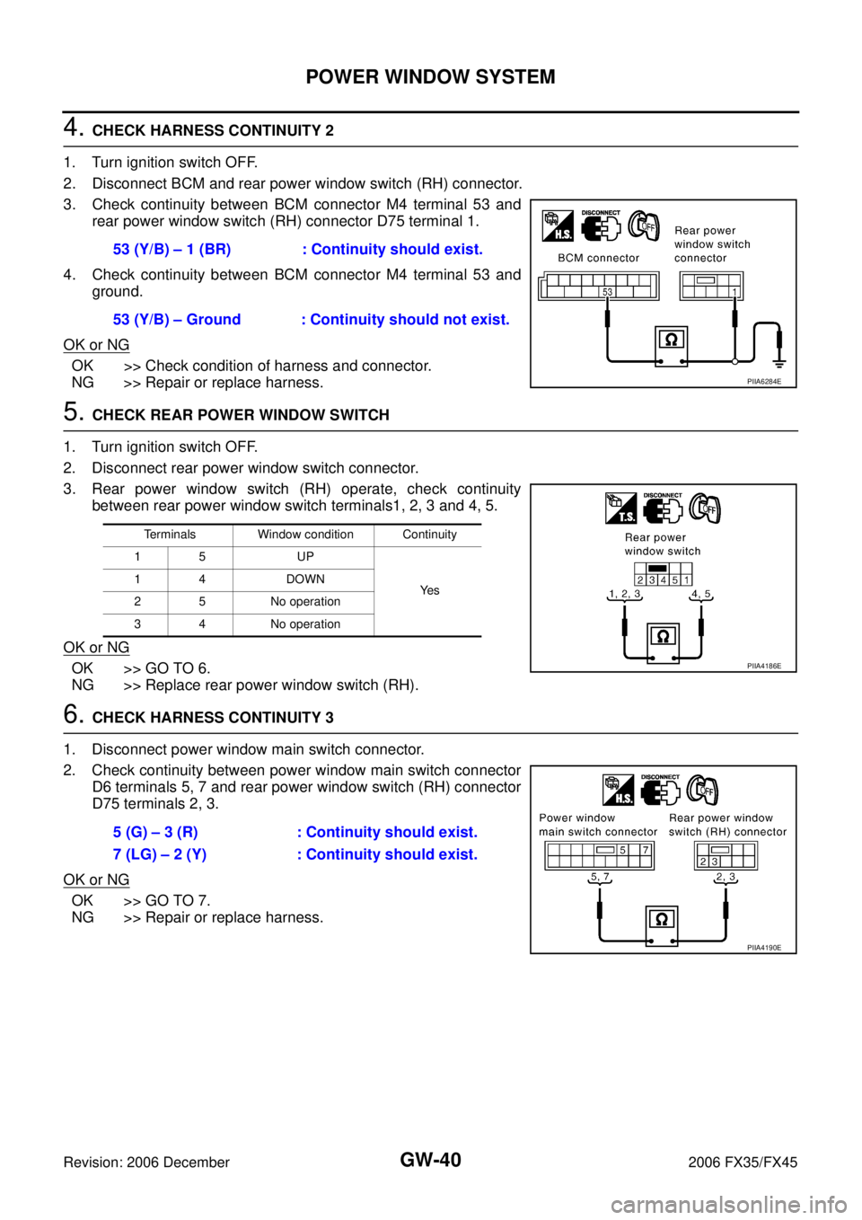 INFINITI FX35 2006  Service Manual GW-40
POWER WINDOW SYSTEM
Revision: 2006 December 2006 FX35/FX45
4. CHECK HARNESS CONTINUITY 2 
1. Turn ignition switch OFF. 
2. Disconnect BCM and rear power window switch (RH) connector.
3. Check co