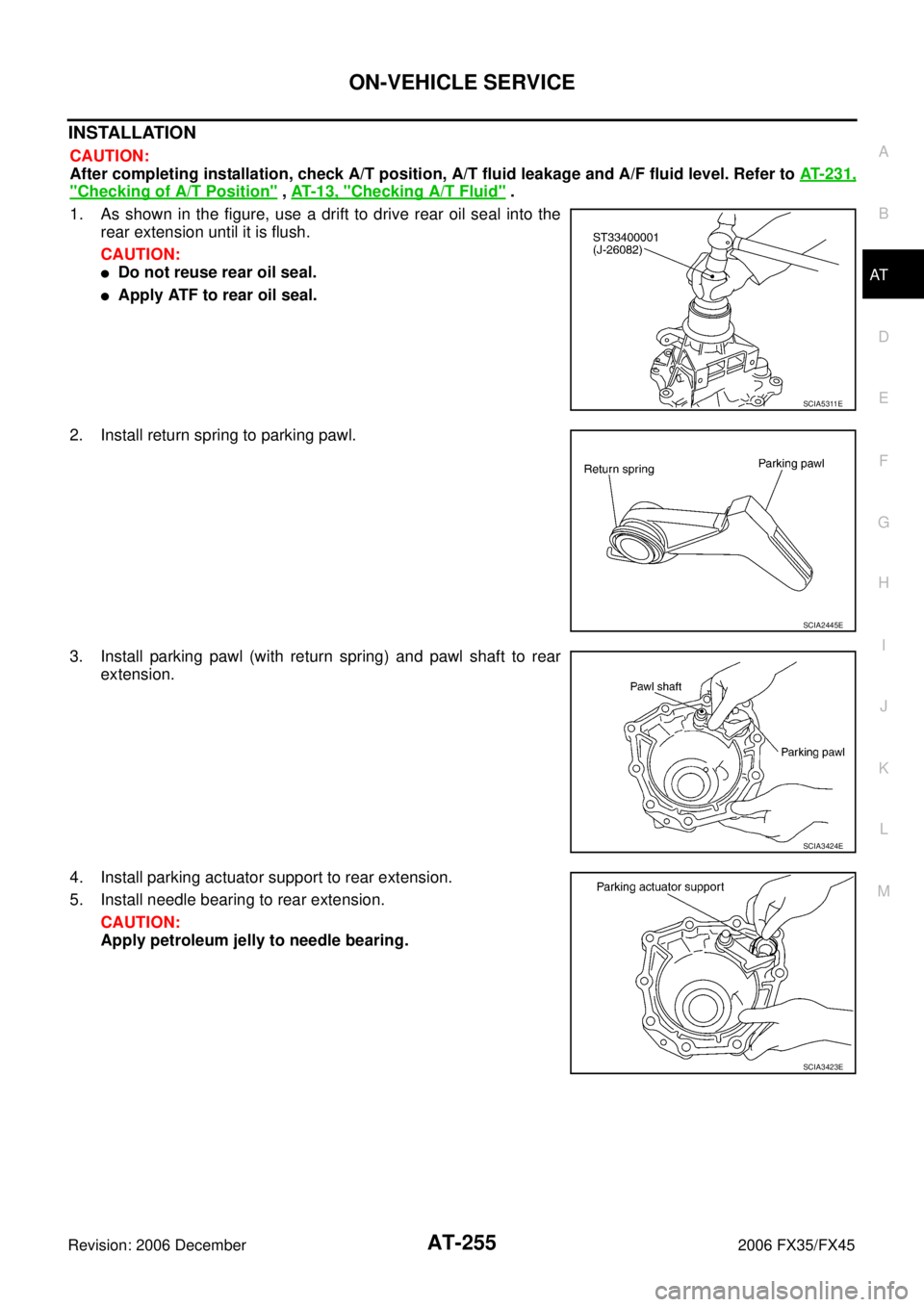 INFINITI FX35 2006  Service Manual ON-VEHICLE SERVICE AT-255
D E 
F 
G  H 
I 
J 
K  L 
M  A 
B
AT 
Revision: 2006 December 2006 FX35/FX45
INSTALLATION
CAUTION: 
After completing installation, check A/T position, A/T fluid leakage and A