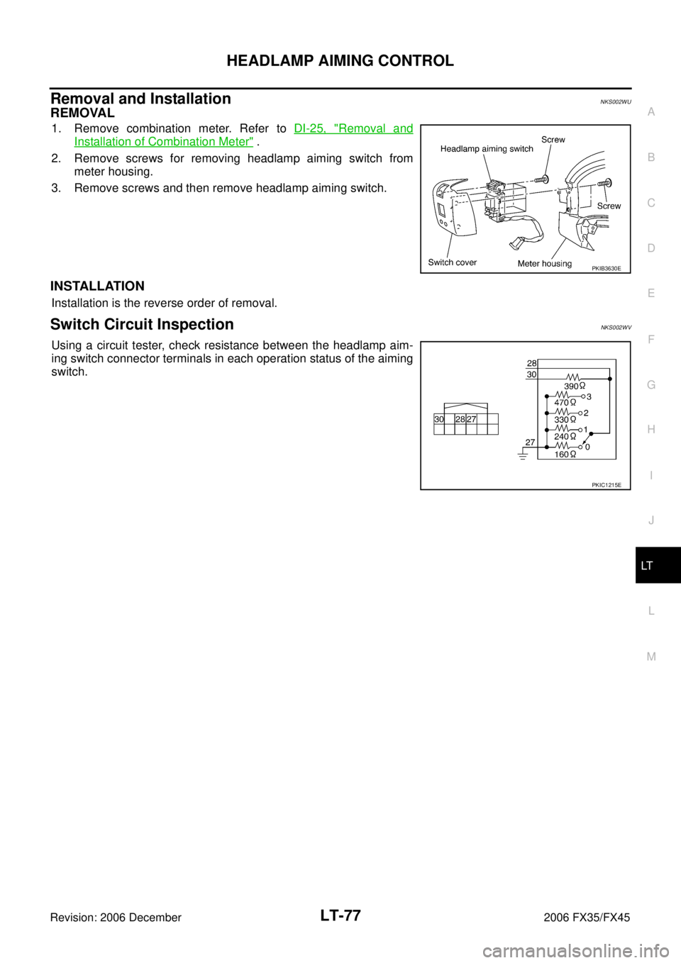 INFINITI FX35 2006 Manual Online HEADLAMP AIMING CONTROL LT-77
C 
D  E 
F 
G  H 
I 
J 
L 
M  A 
B
LT 
Revision: 2006 December 2006 FX35/FX45
Removal and InstallationNKS002WU
REMOVAL
1. Remove combination meter. Refer to   DI-25, "Rem