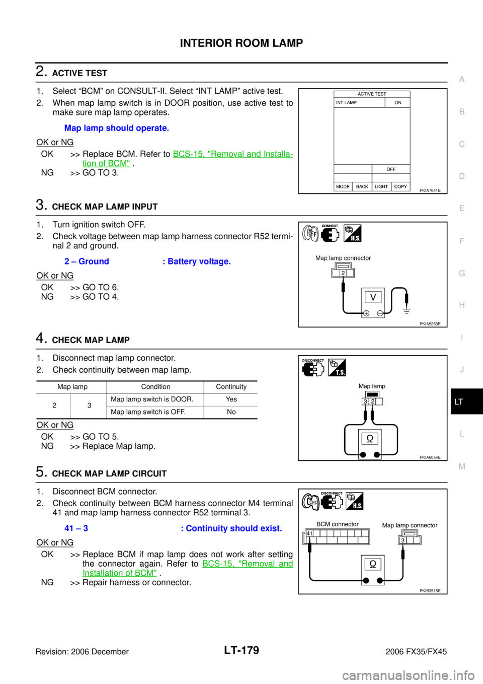 INFINITI FX35 2006 Service Manual INTERIOR ROOM LAMP LT-179
C
D E
F
G H
I
J
L
M A
B
LT
Revision: 2006 December 2006 FX35/FX45
2. ACTIVE TEST
1. Select “BCM” on CONSULT-II. Select “INT LAMP” active test.
2. When m INFINITI FX35 2006 Service Manual INTERIOR ROOM LAMP LT-179
C
D E
F
G H
I
J
L
M A
B
LT
Revision: 2006 December 2006 FX35/FX45
2. ACTIVE TEST
1. Select “BCM” on CONSULT-II. Select “INT LAMP” active test.
2. When m
