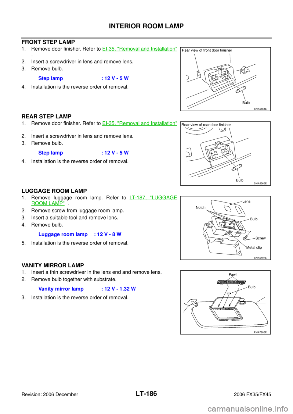 INFINITI FX35 2006  Service Manual LT-186
INTERIOR ROOM LAMP
Revision: 2006 December 2006 FX35/FX45
FRONT STEP LAMP
1. Remove door finisher. Refer to  EI-35, "Removal and Installation"
. 
2. Insert a screwdriver in lens and remove lens