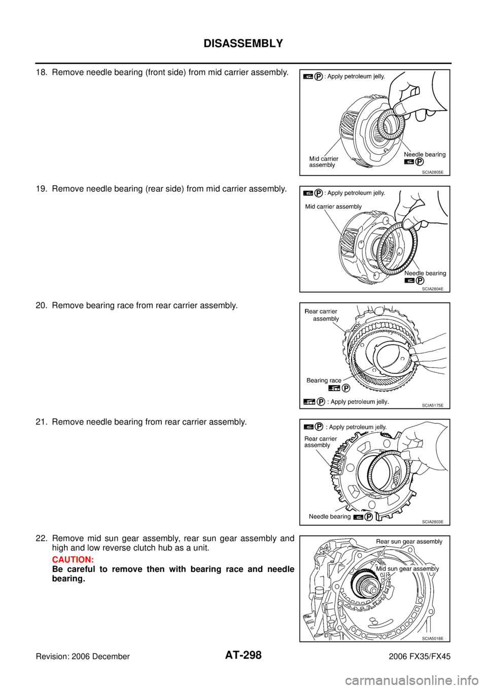 INFINITI FX35 2006  Service Manual AT-298
DISASSEMBLY
Revision: 2006 December 2006 FX35/FX45
18. Remove needle bearing (front side) from mid carrier assembly. 
19. Remove needle bearing (rear side) from mid carrier assembly.
20. Remove