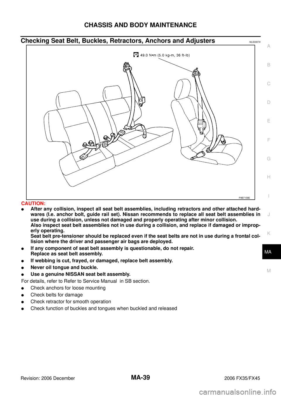 INFINITI FX35 2006  Service Manual CHASSIS AND BODY MAINTENANCE MA-39
C 
D  E 
F 
G  H 
I 
J 
K 
M  A 
B
MA 
Revision: 2006 December 2006 FX35/FX45
Checking Seat Belt, Buckles, Retractors, Anchors and AdjustersNLS00074
CAUTION:
After 