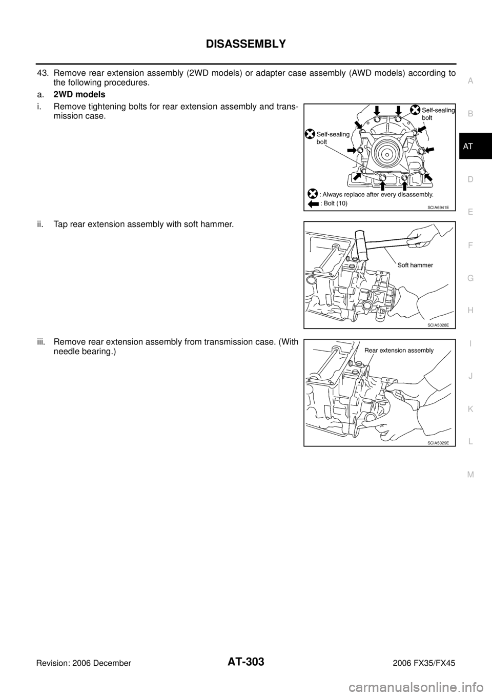 INFINITI FX35 2006  Service Manual DISASSEMBLY AT-303
D E 
F 
G  H 
I 
J 
K  L 
M  A 
B
AT 
Revision: 2006 December 2006 FX35/FX45
43. Remove rear extension assembly (2WD models) or adapter case assembly (AWD models) according to  the 