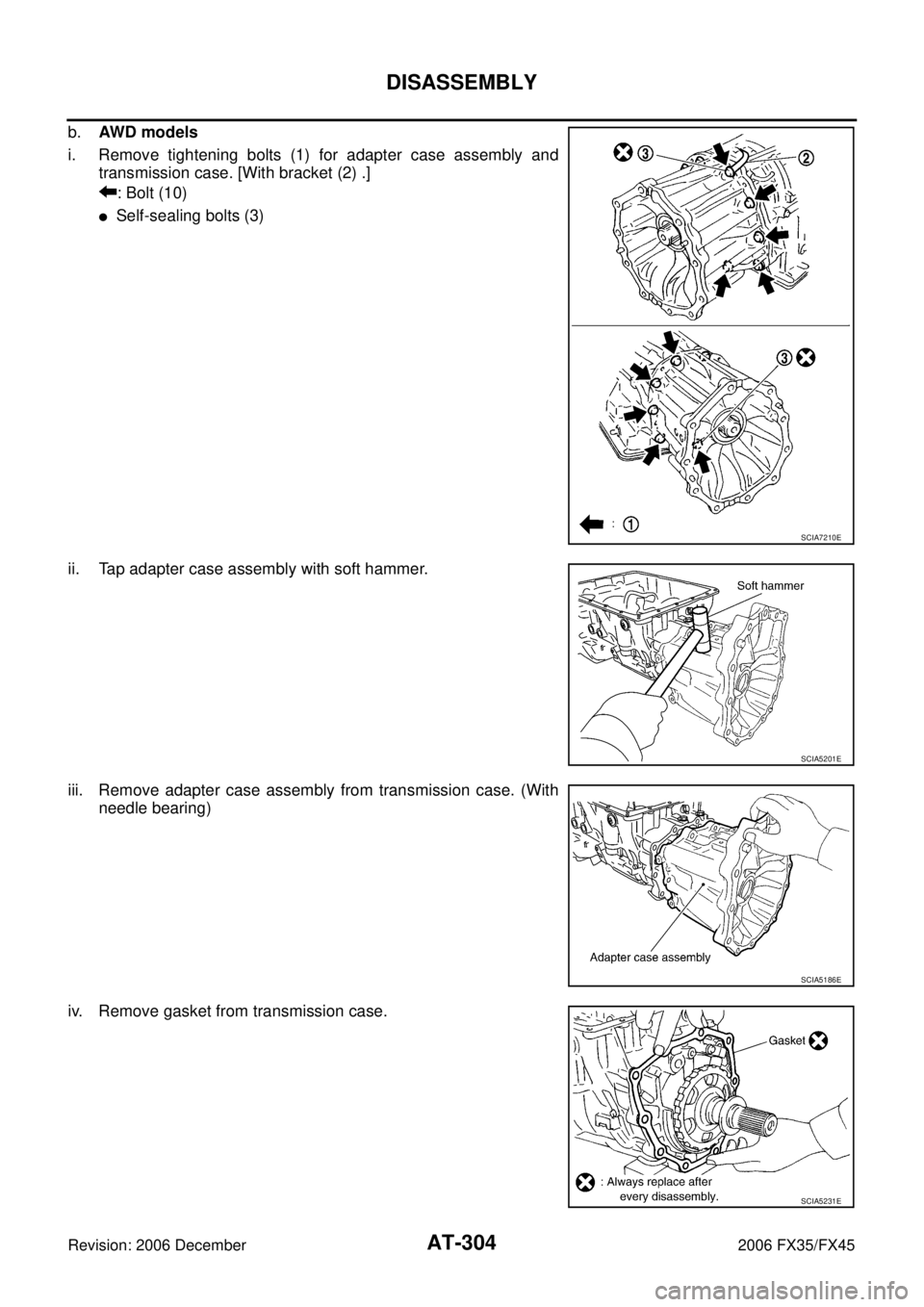 INFINITI FX35 2006  Service Manual AT-304
DISASSEMBLY
Revision: 2006 December 2006 FX35/FX45
b. AW D  m o d e l s 
i. Remove tightening bolts (1) for adapter case assembly and  transmission case. [With bracket (2) .] 
: Bolt (10)
Self