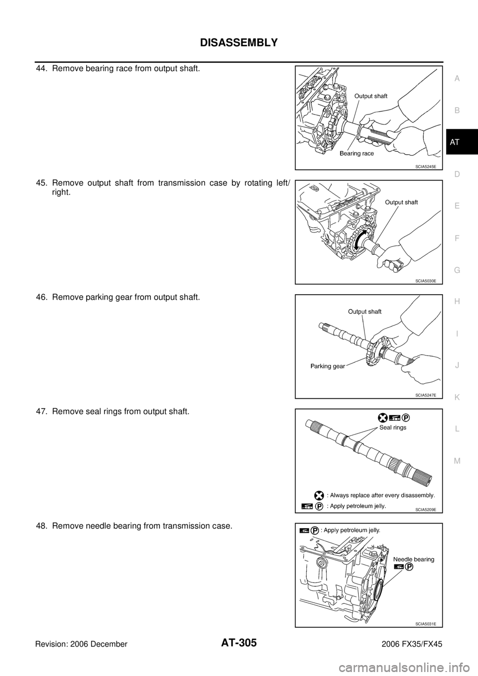 INFINITI FX35 2006  Service Manual DISASSEMBLY AT-305
D E 
F 
G  H 
I 
J 
K  L 
M  A 
B
AT 
Revision: 2006 December 2006 FX35/FX45
44. Remove bearing race from output shaft. 
45. Remove output shaft from transmission case by rotating l