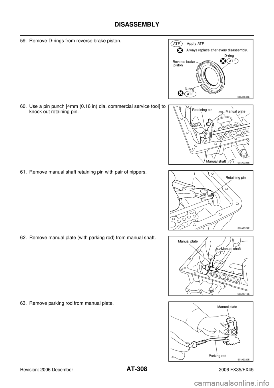 INFINITI FX35 2006  Service Manual AT-308
DISASSEMBLY
Revision: 2006 December 2006 FX35/FX45
59. Remove D-rings from reverse brake piston. 
60. Use a pin punch [4mm (0.16 in) dia. commercial service tool] to  knock out retaining pin. 
