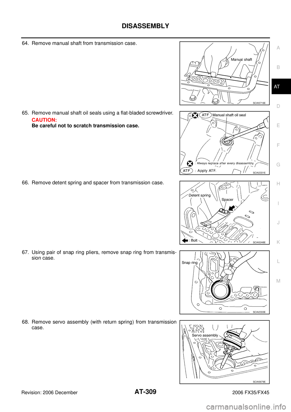 INFINITI FX35 2006  Service Manual DISASSEMBLY AT-309
D E 
F 
G  H 
I 
J 
K  L 
M  A 
B
AT 
Revision: 2006 December 2006 FX35/FX45
64. Remove manual shaft from transmission case. 
65. Remove manual shaft oil seals using a flat-bladed s