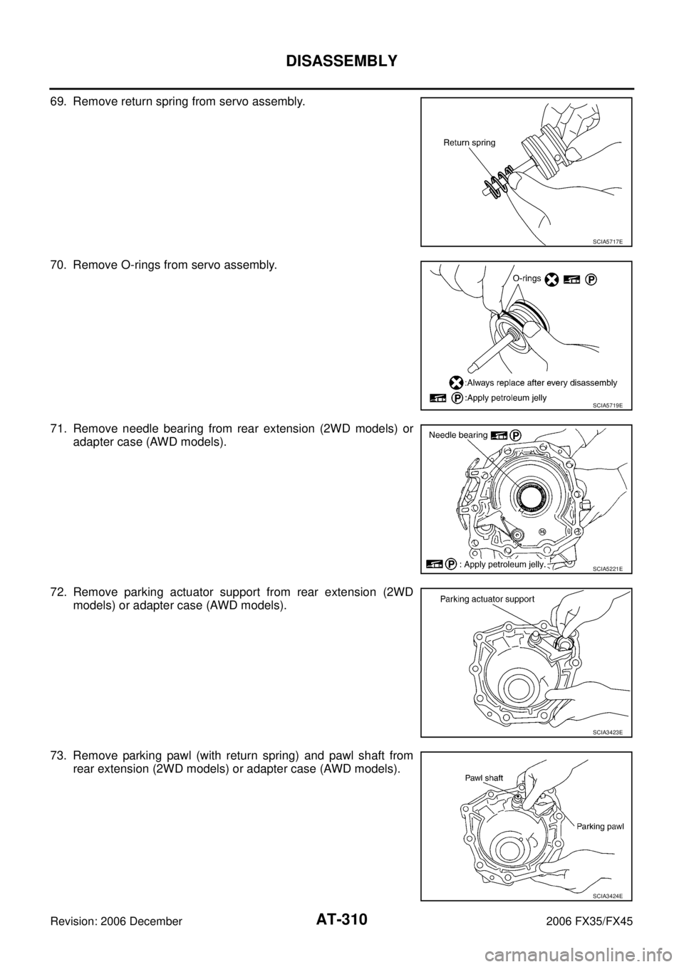 INFINITI FX35 2006  Service Manual AT-310
DISASSEMBLY
Revision: 2006 December 2006 FX35/FX45
69. Remove return spring from servo assembly. 
70. Remove O-rings from servo assembly.
71. Remove needle bearing from rear extension (2WD mode