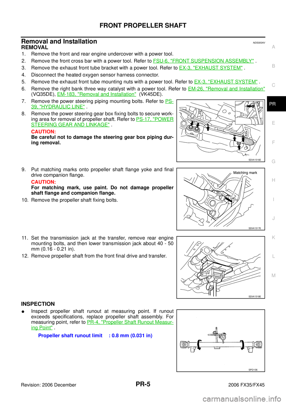 INFINITI FX35 2006  Service Manual FRONT PROPELLER SHAFT PR-5
C E  F 
G  H 
I 
J 
K  L 
M  A 
B
PR 
Revision: 2006 December 2006 FX35/FX45
Removal and InstallationNDS000AV
REMOVAL
1. Remove the front and rear engine undercover with a p