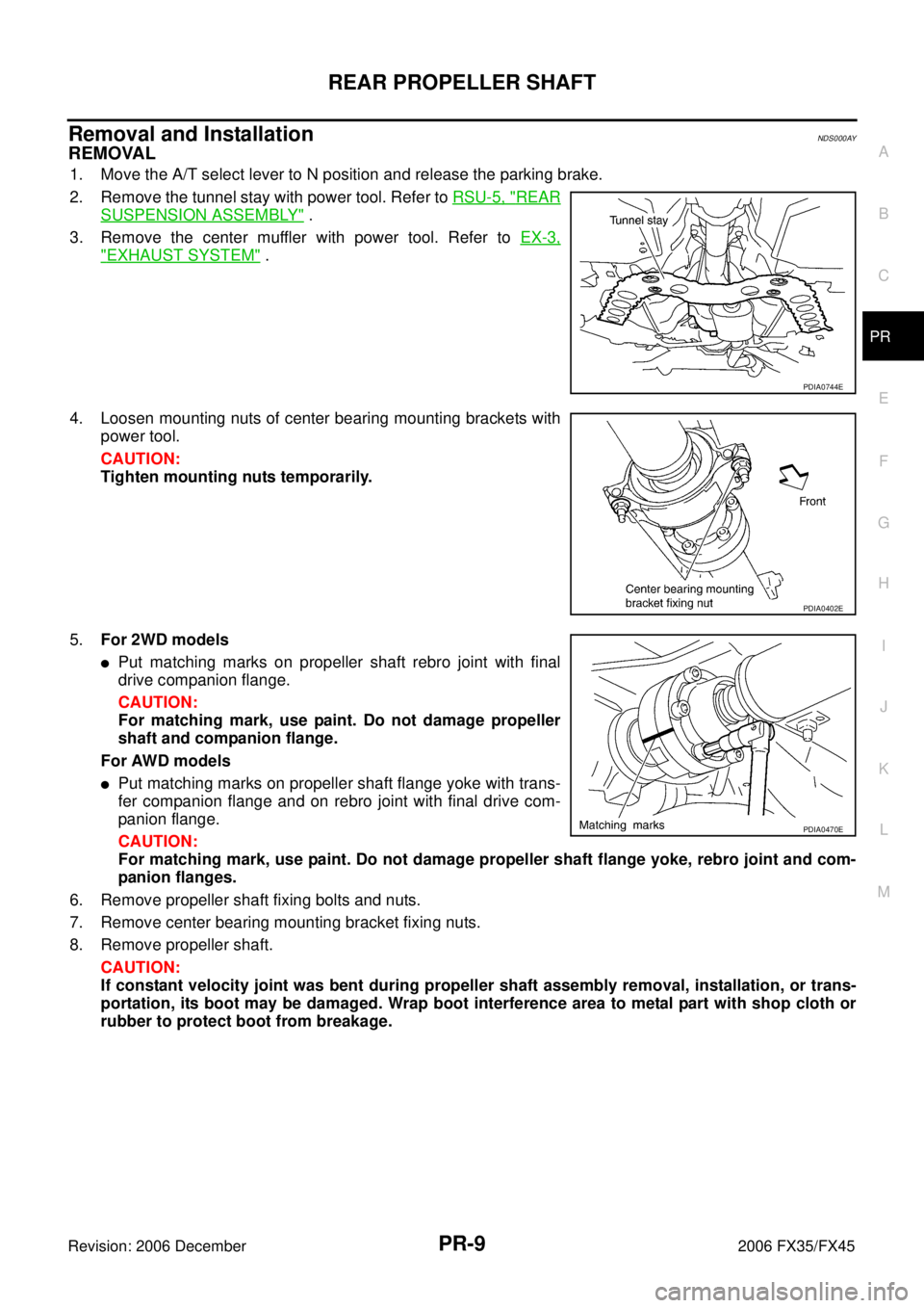 INFINITI FX35 2006  Service Manual REAR PROPELLER SHAFT PR-9
C E  F 
G  H 
I 
J 
K  L 
M  A 
B
PR 
Revision: 2006 December 2006 FX35/FX45
Removal and InstallationNDS000AY
REMOVAL
1. Move the A/T select lever to N position and release t