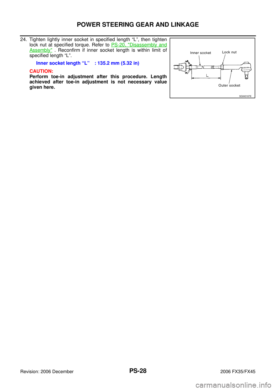 INFINITI FX35 2006 Manual PDF PS-28
POWER STEERING GEAR AND LINKAGE
Revision: 2006 December 2006 FX35/FX45
24. Tighten lightly inner socket in specified length “L”, then tighten lock nut at specified torque. Refer to   PS-20, 