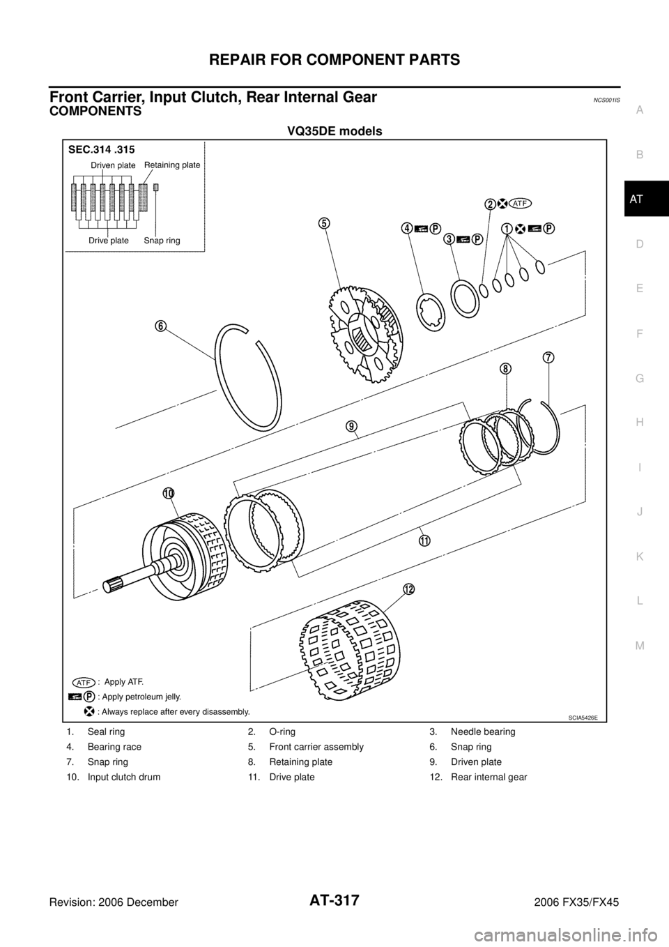 INFINITI FX35 2006  Service Manual REPAIR FOR COMPONENT PARTS AT-317
D E 
F 
G  H 
I 
J 
K  L 
M  A 
B
AT 
Revision: 2006 December 2006 FX35/FX45
Front Carrier, Input Clutch, Rear Internal GearNCS001IS
COMPONENTS
VQ35DE models
SCIA5426