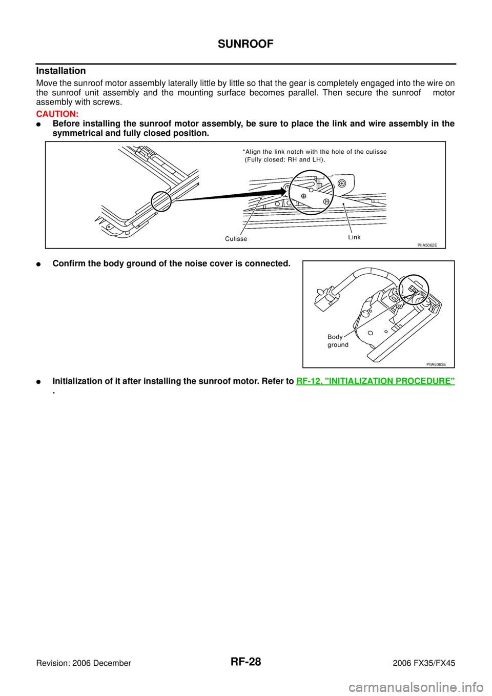 INFINITI FX35 2006  Service Manual RF-28
SUNROOF
Revision: 2006 December 2006 FX35/FX45
Installation
Move the sunroof motor assembly laterally little by little so that the gear is completely engaged into the wire on 
the sunroof unit a
