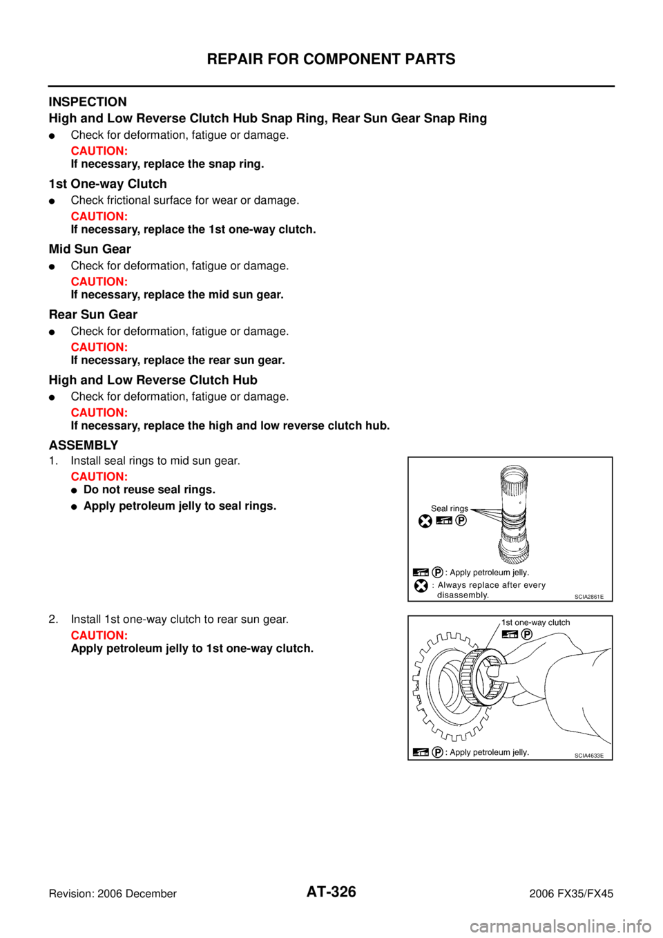 INFINITI FX35 2006  Service Manual AT-326
REPAIR FOR COMPONENT PARTS
Revision: 2006 December 2006 FX35/FX45
INSPECTION 
High and Low Reverse Clutch Hub Snap Ring, Rear Sun Gear Snap Ring
Check for deformation, fatigue or damage. 
CAUT