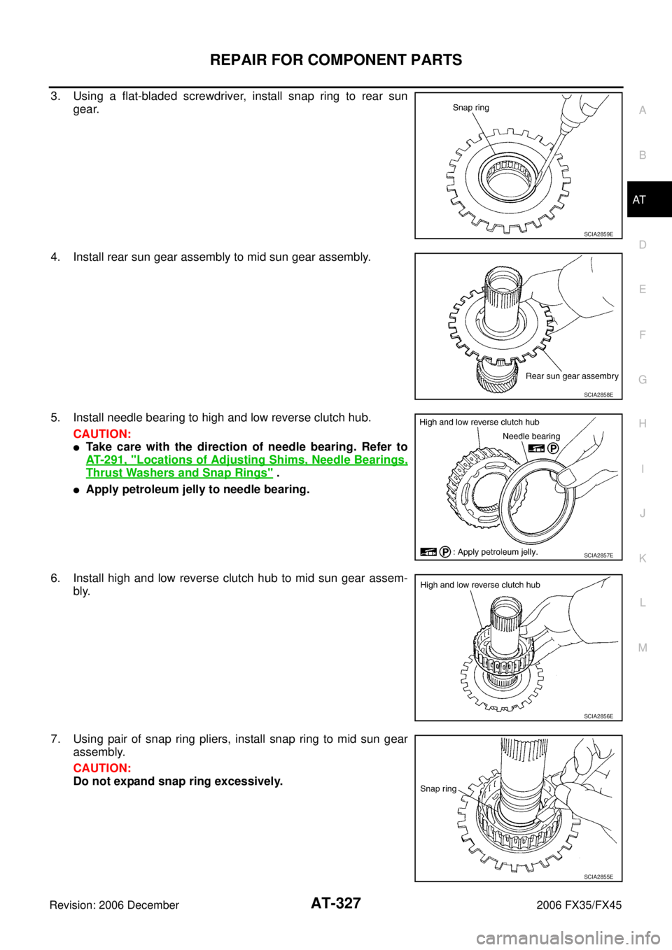 INFINITI FX35 2006  Service Manual REPAIR FOR COMPONENT PARTS AT-327
D E 
F 
G  H 
I 
J 
K  L 
M  A 
B
AT 
Revision: 2006 December 2006 FX35/FX45
3. Using a flat-bladed screwdriver, install snap ring to rear sun  gear. 
4. Install rear