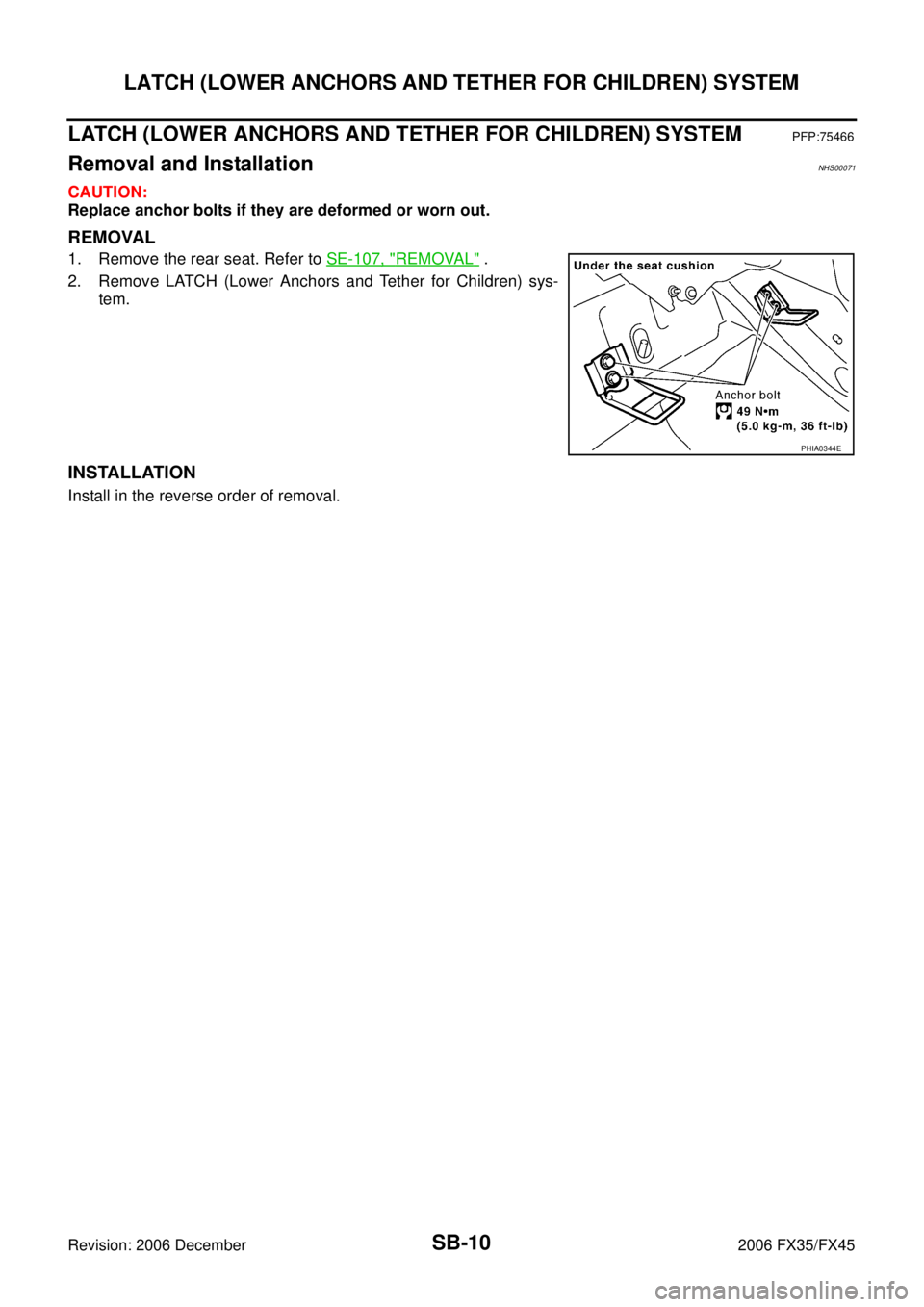 INFINITI FX35 2006  Service Manual SB-10
LATCH (LOWER ANCHORS AND TETHER FOR CHILDREN) SYSTEM
Revision: 2006 December 2006 FX35/FX45
LATCH (LOWER ANCHORS AND TETHER FOR CHILDREN) SYSTEMPFP:75466
Removal and InstallationNHS00071
CAUTION