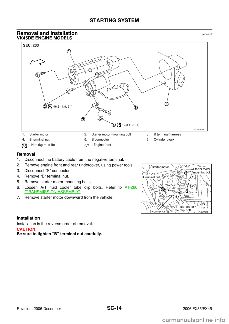 INFINITI FX35 2006 Repair Manual SC-14
STARTING SYSTEM
Revision: 2006 December 2006 FX35/FX45
Removal and Installation NKS002UT
VK45DE ENGINE MODELS
Removal
1. Disconnect the battery cable from the negative terminal.
2. Remove e INFINITI FX35 2006 Repair Manual SC-14
STARTING SYSTEM
Revision: 2006 December 2006 FX35/FX45
Removal and Installation NKS002UT
VK45DE ENGINE MODELS
Removal
1. Disconnect the battery cable from the negative terminal.
2. Remove e