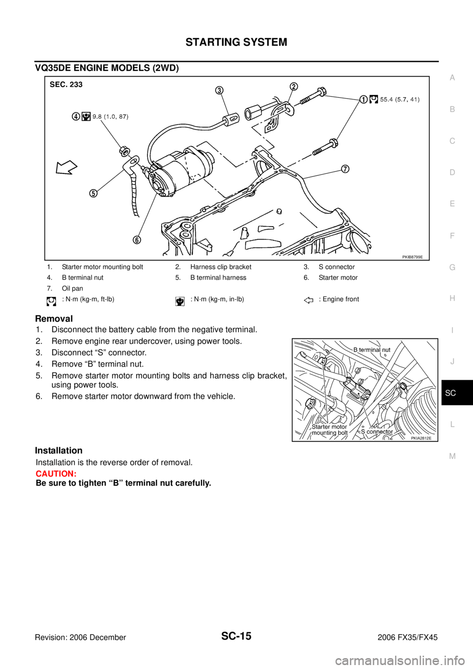 INFINITI FX35 2006 Workshop Manual STARTING SYSTEM SC-15
C 
D  E 
F 
G  H 
I 
J 
L 
M  A 
B
SC 
Revision: 2006 December 2006 FX35/FX45
VQ35DE ENGINE MODELS (2WD) 
Removal
1. Disconnect the battery cable from the negative terminal. 
2. 