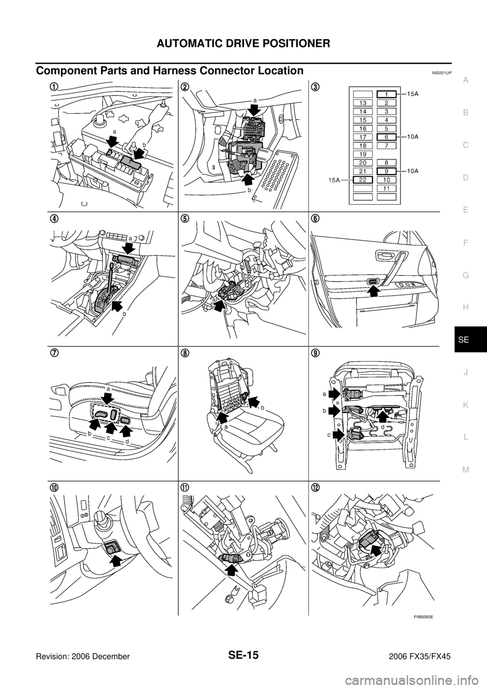 INFINITI FX35 2006  Service Manual AUTOMATIC DRIVE POSITIONER SE-15
C 
D  E 
F 
G  H 
J 
K  L 
M  A 
B
SE 
Revision: 2006 December 2006 FX35/FX45
Component Parts and Harness Connector LocationNIS001UP
PIIB8565E 