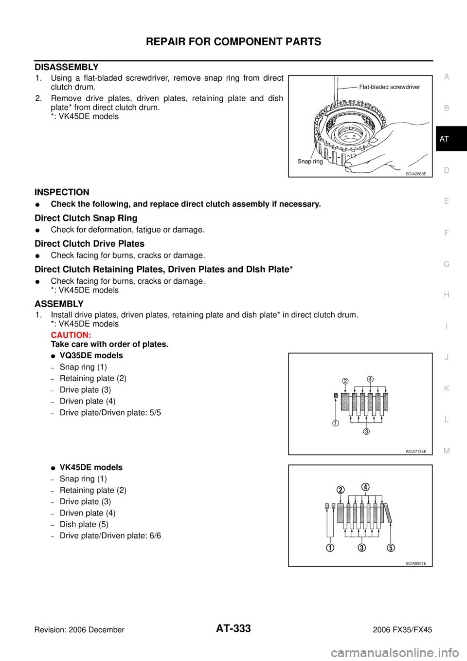 INFINITI FX35 2006  Service Manual REPAIR FOR COMPONENT PARTS AT-333
D E 
F 
G  H 
I 
J 
K  L 
M  A 
B
AT 
Revision: 2006 December 2006 FX35/FX45
DISASSEMBLY
1. Using a flat-bladed screwdriver, remove snap ring from direct  clutch drum