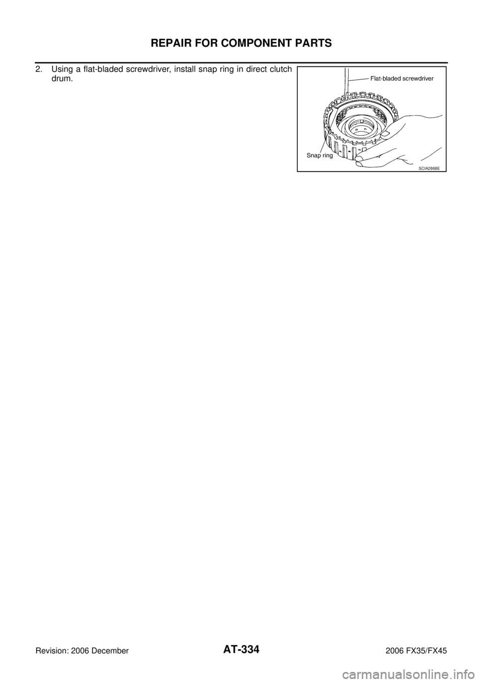 INFINITI FX35 2006  Service Manual AT-334
REPAIR FOR COMPONENT PARTS
Revision: 2006 December 2006 FX35/FX45
2. Using a flat-bladed screwdriver, install snap ring in direct clutch drum.
SCIA2868E 