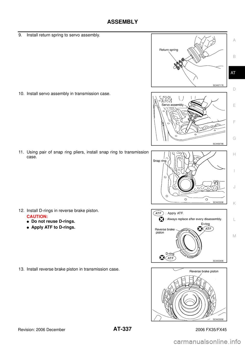 INFINITI FX35 2006  Service Manual ASSEMBLY AT-337
D E 
F 
G  H 
I 
J 
K  L 
M  A 
B
AT 
Revision: 2006 December 2006 FX35/FX45
9. Install return spring to servo assembly. 
10. Install servo assembly in transmission case.
11. Using pai