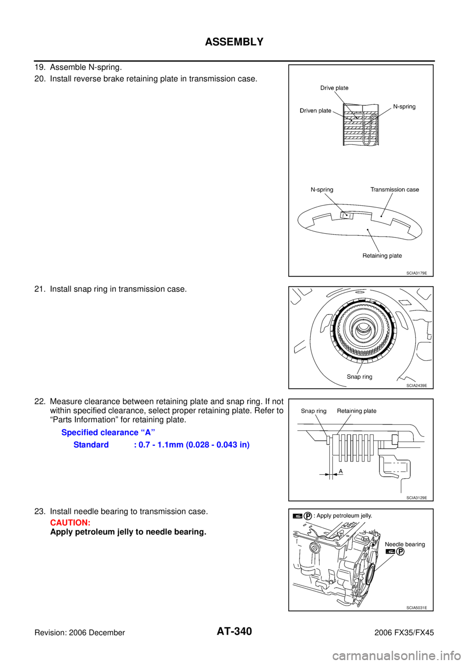 INFINITI FX35 2006  Service Manual AT-340
ASSEMBLY
Revision: 2006 December 2006 FX35/FX45
19. Assemble N-spring. 
20. Install reverse brake retaining plate in transmission case. 
21. Install snap ring in transmission case. 
22. Measure