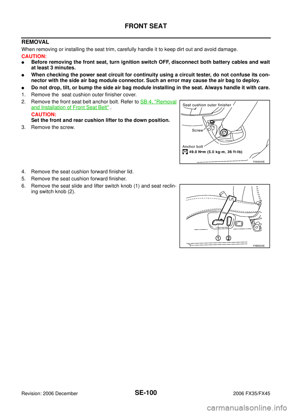 INFINITI FX35 2006  Service Manual SE-100
FRONT SEAT
Revision: 2006 December 2006 FX35/FX45
REMOVAL
When removing or installing the seat trim, carefully handle it to keep dirt out and avoid damage. 
CAUTION:
Before removing the front 