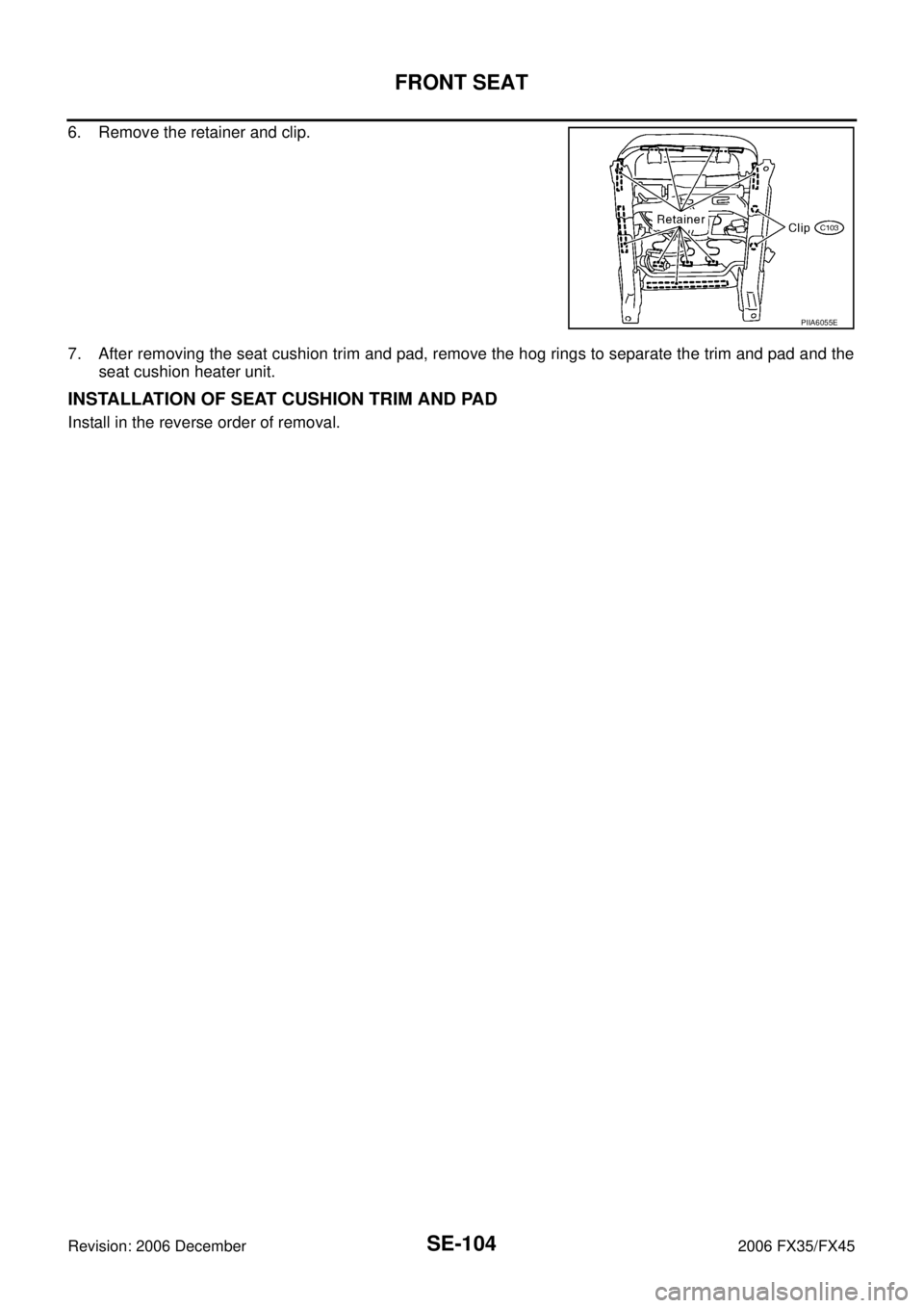 INFINITI FX35 2006  Service Manual SE-104
FRONT SEAT
Revision: 2006 December 2006 FX35/FX45
6. Remove the retainer and clip. 
7. After removing the seat cushion trim and pad, remove the hog rings to separate the trim and pad and the se