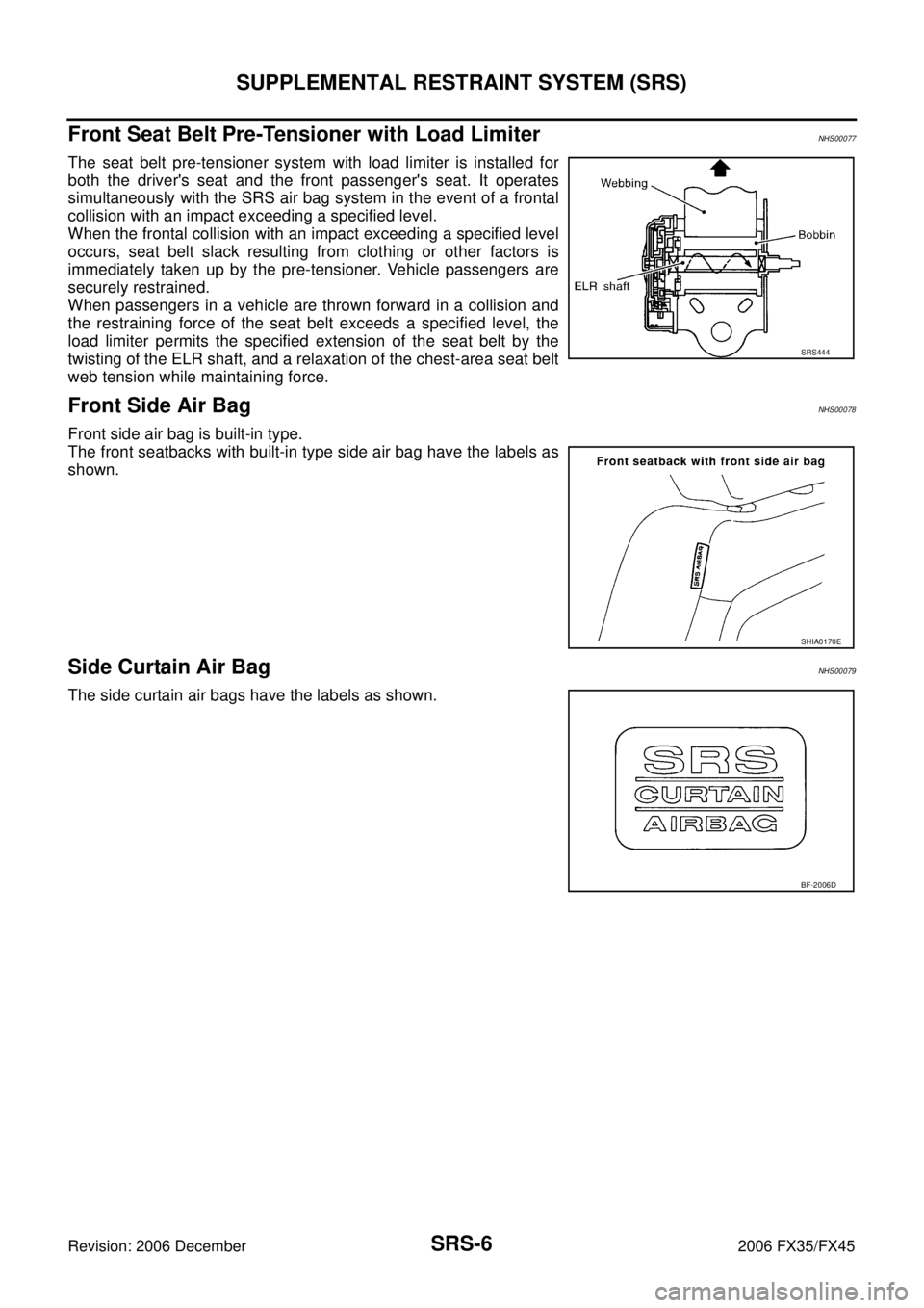 INFINITI FX35 2006  Service Manual SRS-6
SUPPLEMENTAL RESTRAINT SYSTEM (SRS)
Revision: 2006 December 2006 FX35/FX45
Front Seat Belt Pre-Tensioner with Load LimiterNHS00077
The seat belt pre-tensioner system with load limiter is install