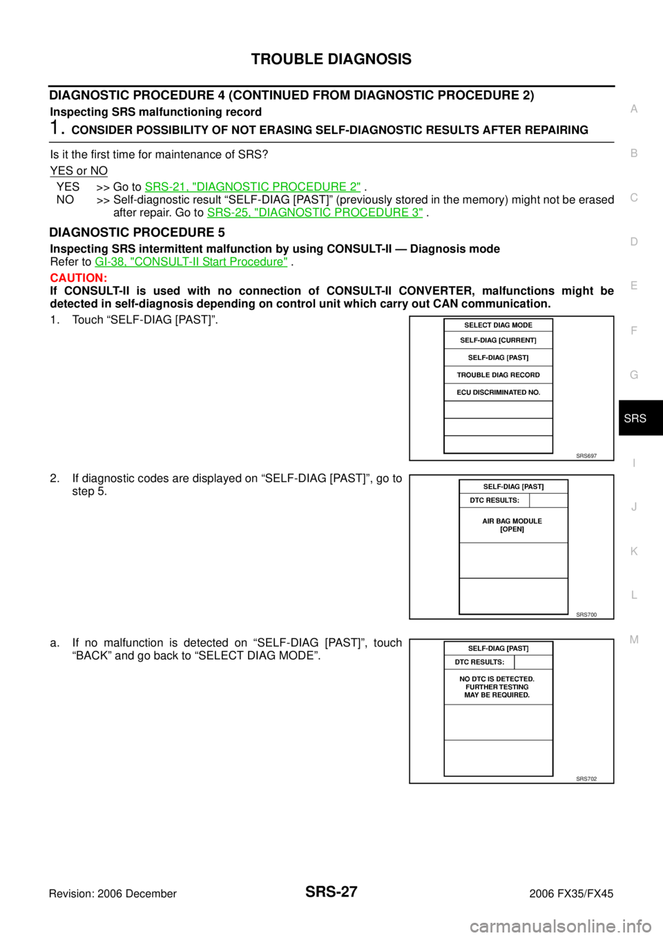 INFINITI FX35 2006  Service Manual TROUBLE DIAGNOSIS SRS-27
C 
D  E 
F 
G 
I 
J 
K  L 
M  A 
B
SRS 
Revision: 2006 December 2006 FX35/FX45
DIAGNOSTIC PROCEDURE 4 (CONTINUED FROM DIAGNOSTIC PROCEDURE 2)
Inspecting SRS malfunctioning rec