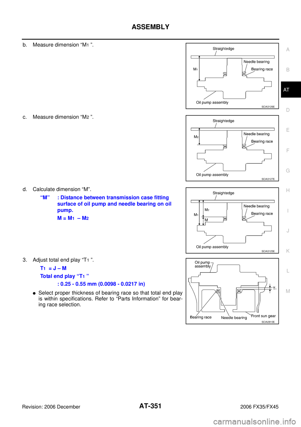 INFINITI FX35 2006  Service Manual ASSEMBLY AT-351
D E 
F 
G  H 
I 
J 
K  L 
M  A 
B
AT 
Revision: 2006 December 2006 FX35/FX45
b. Measure dimension “M1 ”. 
c. Measure dimension “M
2 ”.
d. Calculate dimension “M”. 
3. Adjus