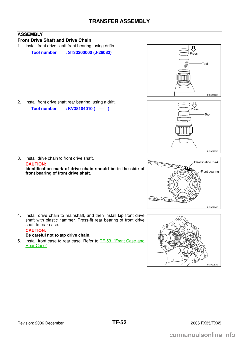 INFINITI FX35 2006  Service Manual TF-52
TRANSFER ASSEMBLY
Revision: 2006 December 2006 FX35/FX45
ASSEMBLY 
Front Drive Shaft and Drive Chain
1. Install front drive shaft front bearing, using drifts. 
2. Install front drive shaft rear 