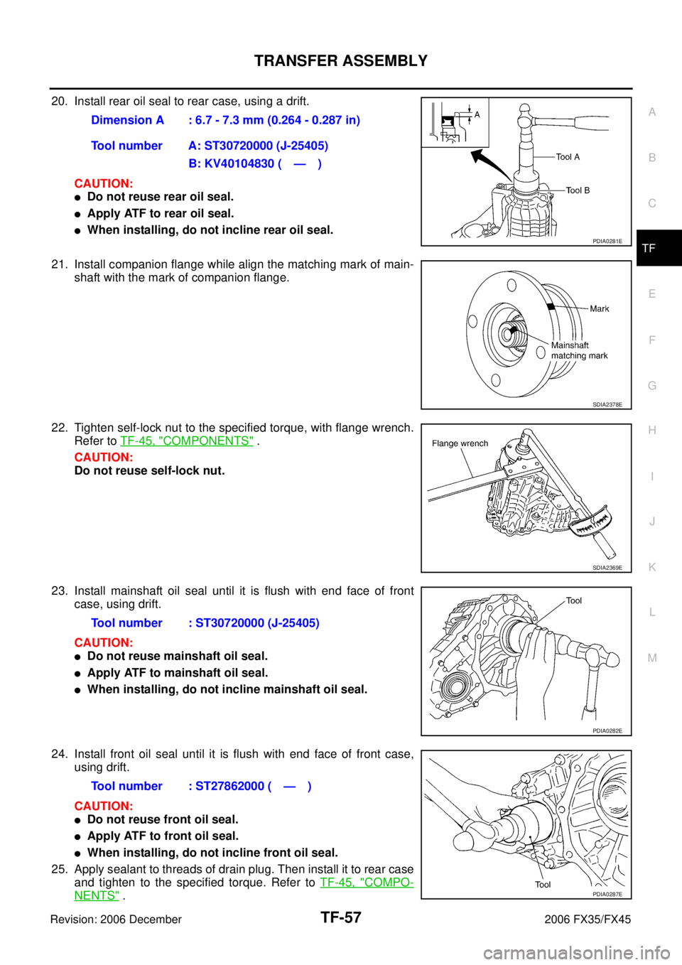 INFINITI FX35 2006  Service Manual TRANSFER ASSEMBLY TF-57
C E  F 
G  H 
I 
J 
K  L 
M  A 
B
TF 
Revision: 2006 December 2006 FX35/FX45
20. Install rear oil seal to rear case, using a drift.  CAUTION:
Do not reuse rear oil seal.
Appl