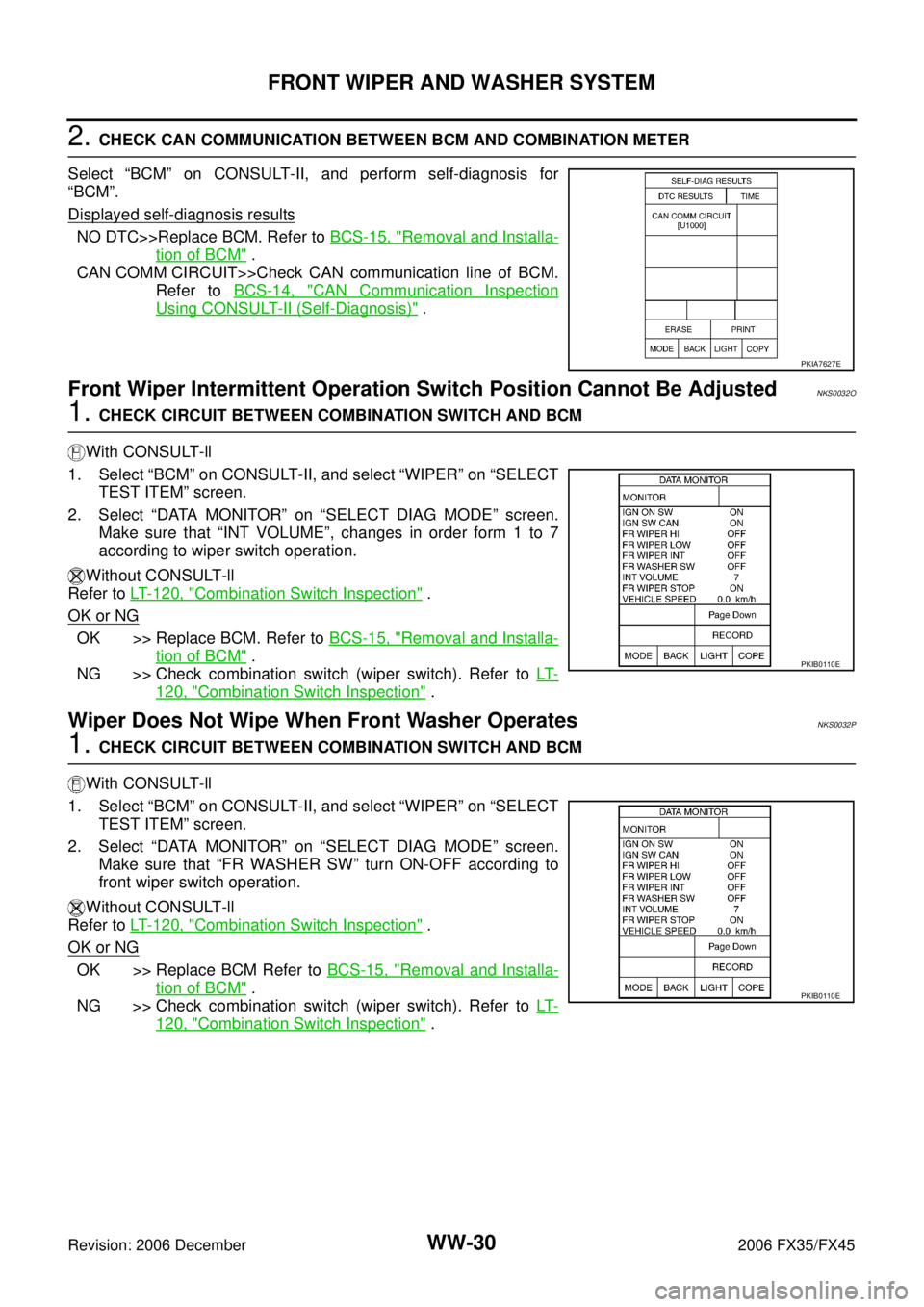 INFINITI FX35 2006 Service Manual WW-30
FRONT WIPER AND WASHER SYSTEM
Revision: 2006 December 2006 FX35/FX45
2. CHECK CAN COMMUNICATION BETWEEN BCM AND COMBINATION METER
Select “BCM” on CONSULT-II, and perform self-diagnosis for INFINITI FX35 2006 Service Manual WW-30
FRONT WIPER AND WASHER SYSTEM
Revision: 2006 December 2006 FX35/FX45
2. CHECK CAN COMMUNICATION BETWEEN BCM AND COMBINATION METER
Select “BCM” on CONSULT-II, and perform self-diagnosis for