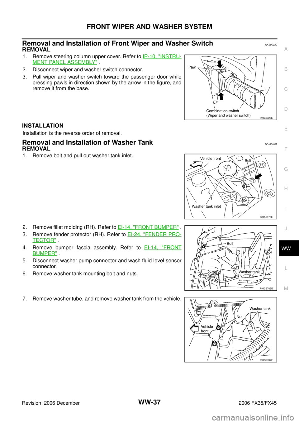 INFINITI FX35 2006 Owners Manual FRONT WIPER AND WASHER SYSTEM WW-37
C 
D  E 
F 
G  H 
I 
J 
L 
M  A 
B
WW 
Revision: 2006 December 2006 FX35/FX45
Removal and Installation of Front Wiper and Washer SwitchNKS00330
REMOVAL
1. Remove st
