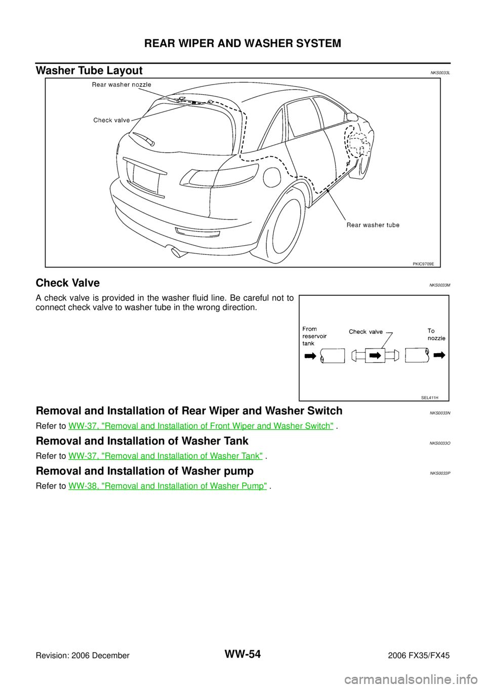 INFINITI FX35 2006 Owners Guide WW-54
REAR WIPER AND WASHER SYSTEM
Revision: 2006 December 2006 FX35/FX45
Washer Tube LayoutNKS0033L
Check ValveNKS0033M
A check valve is provided in the washer fluid line. Be careful not to
connect INFINITI FX35 2006 Owners Guide WW-54
REAR WIPER AND WASHER SYSTEM
Revision: 2006 December 2006 FX35/FX45
Washer Tube LayoutNKS0033L
Check ValveNKS0033M
A check valve is provided in the washer fluid line. Be careful not to
connect
