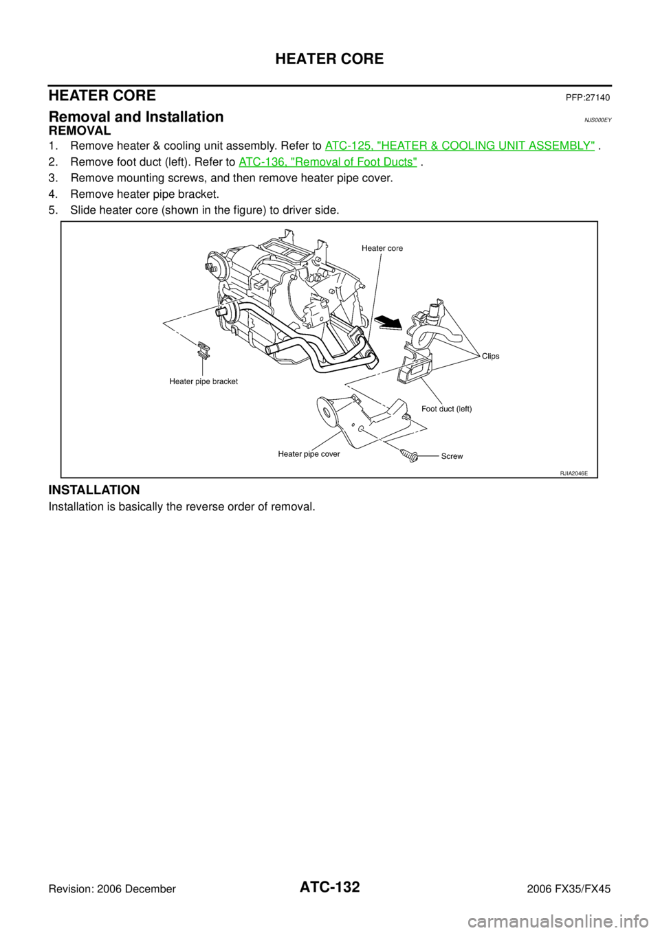 INFINITI FX35 2006  Service Manual ATC-132
HEATER CORE
Revision: 2006 December 2006 FX35/FX45
HEATER COREPFP:27140
Removal and InstallationNJS000EY
REMOVAL
1. Remove heater & cooling unit assembly. Refer to  ATC-125, "HEATER & COOLING 