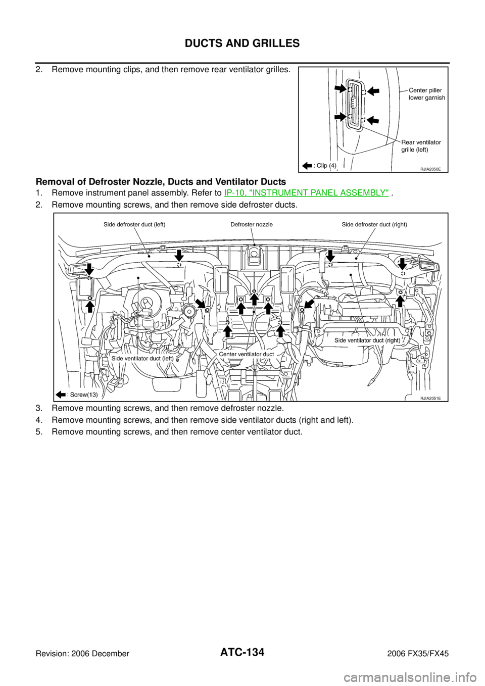 INFINITI FX35 2006  Service Manual ATC-134
DUCTS AND GRILLES
Revision: 2006 December 2006 FX35/FX45
2. Remove mounting clips, and then remove rear ventilator grilles.
Removal of Defroster Nozzle, Ducts and Ventilator Ducts
1. Remove in