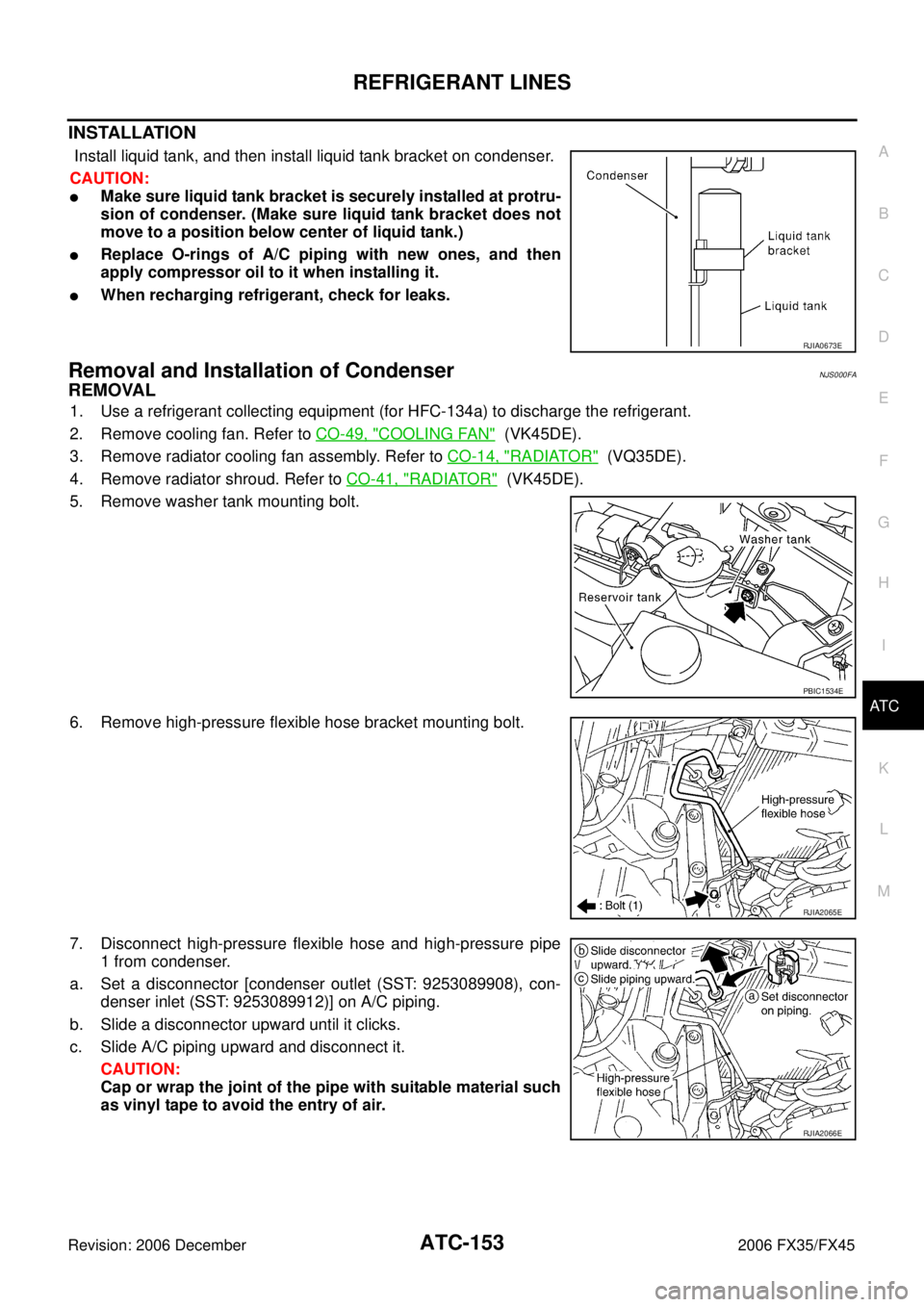 INFINITI FX35 2006 Manual PDF REFRIGERANT LINES ATC-153
C 
D  E 
F 
G  H 
I 
K  L 
M  A 
B
AT C 
Revision: 2006 December 2006 FX35/FX45
INSTALLATION
 Install liquid tank, and then install liquid tank bracket on condenser.  
CAUTIO