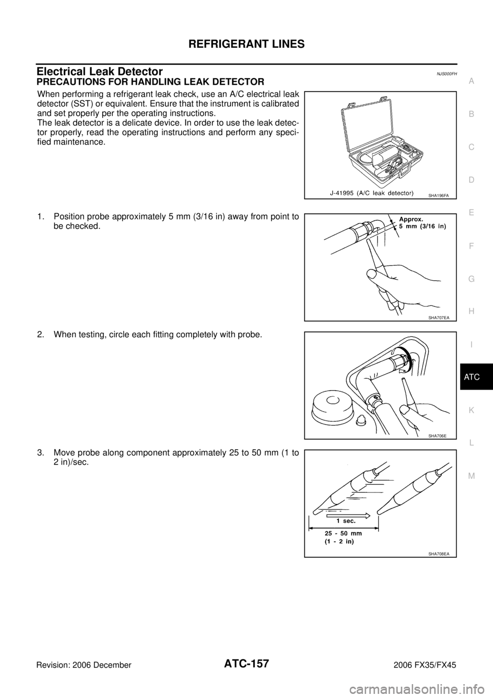 INFINITI FX35 2006  Service Manual REFRIGERANT LINES ATC-157
C 
D  E 
F 
G  H 
I 
K  L 
M  A 
B
AT C 
Revision: 2006 December 2006 FX35/FX45
Electrical Leak DetectorNJS000FH
PRECAUTIONS FOR HANDLING LEAK DETECTOR
When performing a refr