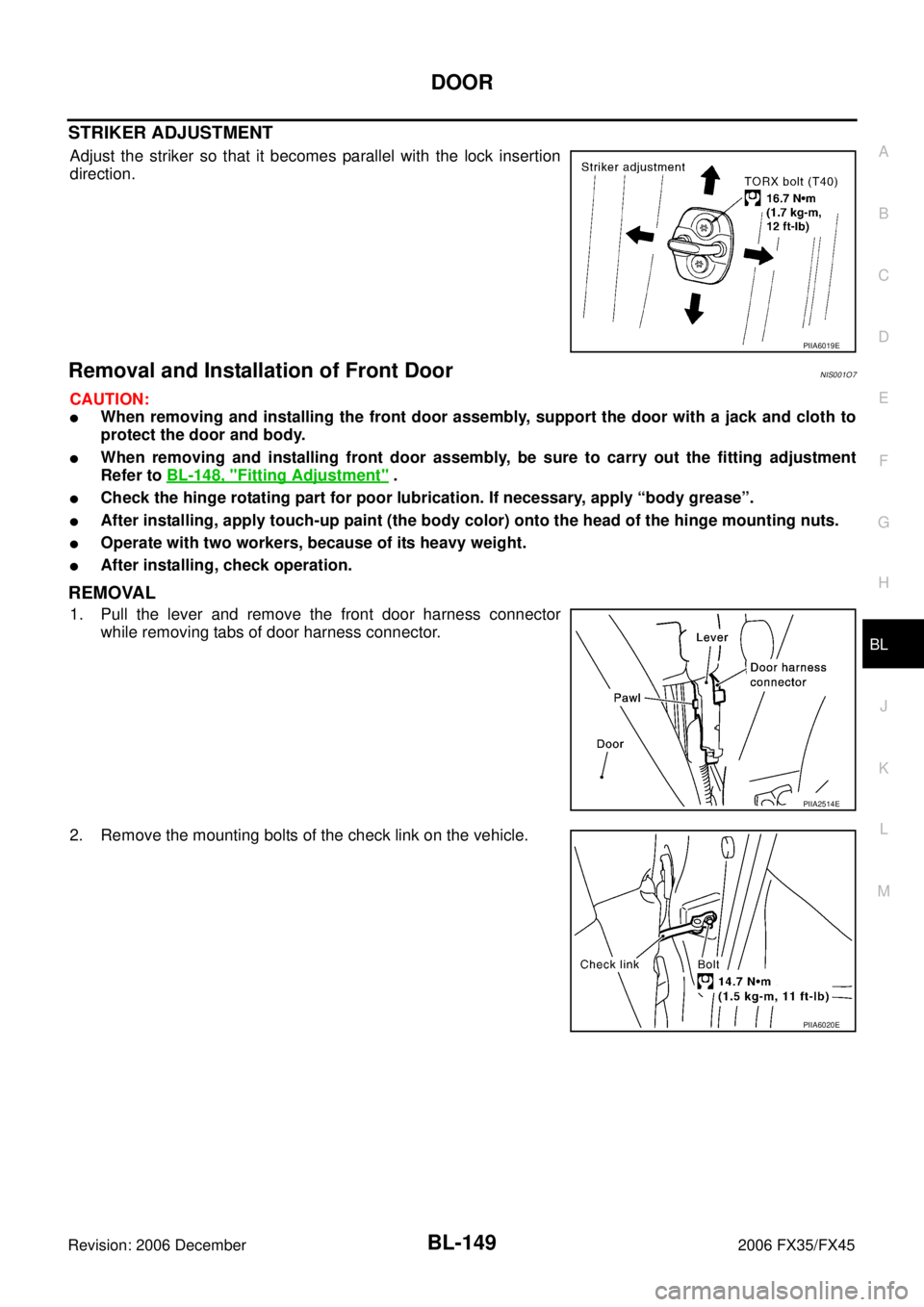 INFINITI FX35 2006  Service Manual DOOR 
BL-149
C 
D  E 
F 
G  H 
J 
K  L 
M  A 
B
BL 
Revision: 2006 December 2006 FX35/FX45
STRIKER ADJUSTMENT
Adjust the striker so that it becomes parallel with the lock insertion 
direction.
Removal