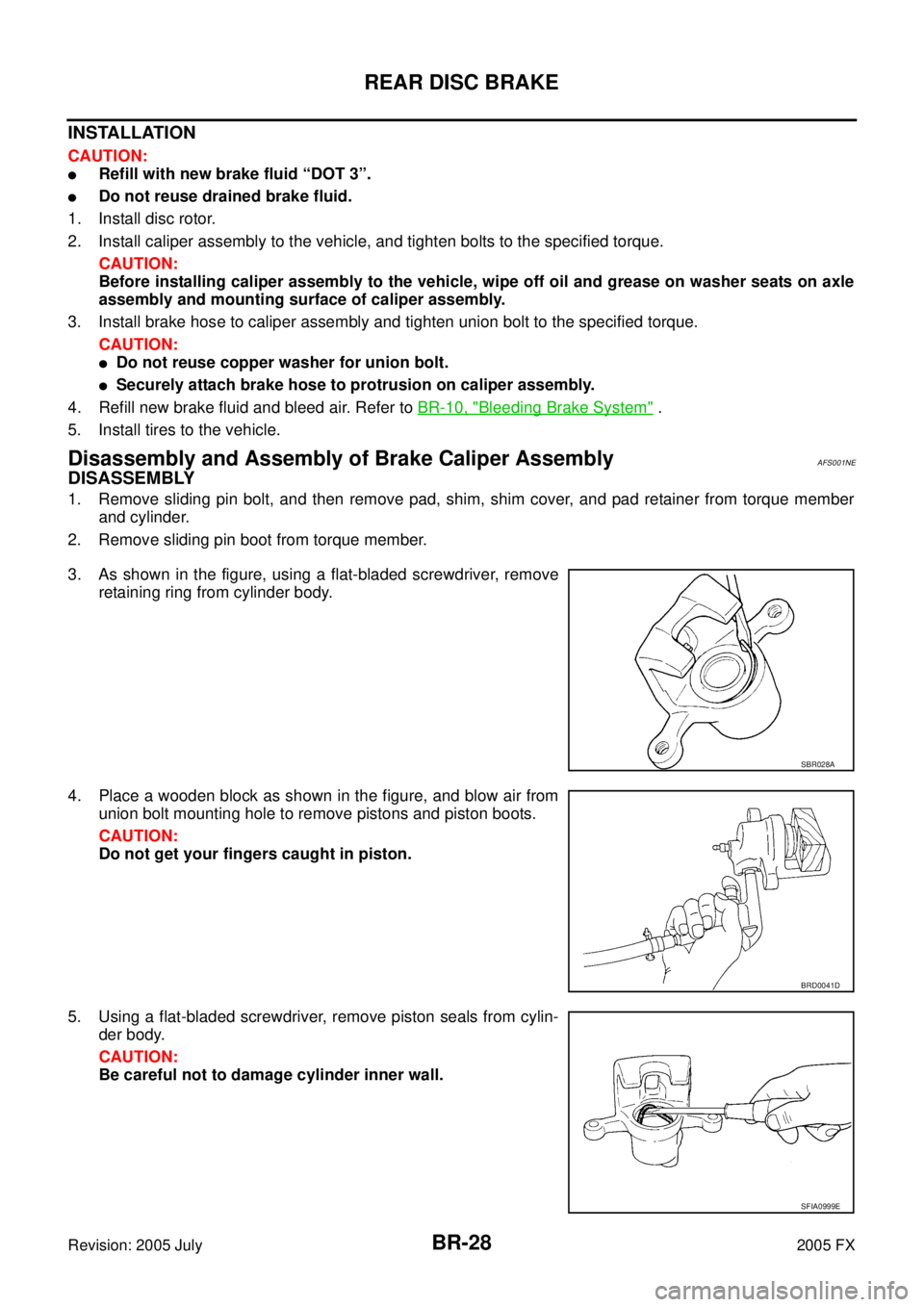 INFINITI FX35 2005  Service Manual BR-28
REAR DISC BRAKE
Revision: 2005 July 2005 FX
INSTALLATION
CAUTION:
Refill with new brake fluid “DOT 3”.
Do not reuse drained brake fluid. 
1. Install disc rotor.
2. Install caliper assembly