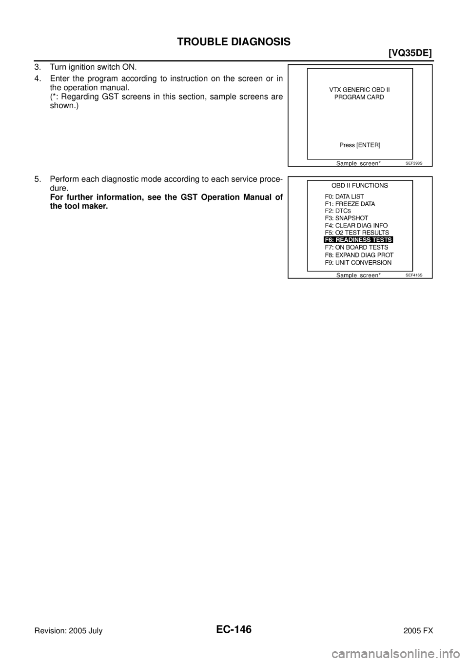 INFINITI FX35 2005  Service Manual EC-146
[VQ35DE]
TROUBLE DIAGNOSIS
Revision: 2005 July 2005 FX
3. Turn ignition switch ON. 
4. Enter the program according to instruction on the screen or in  the operation manual.
(*: Regarding GST sc