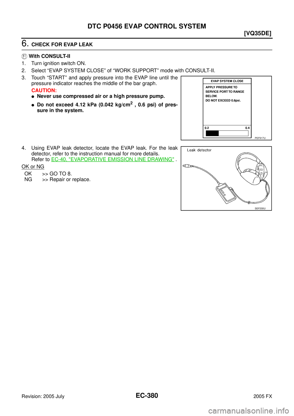 INFINITI FX35 2005  Service Manual EC-380
[VQ35DE]
DTC P0456 EVAP CONTROL SYSTEM
Revision: 2005 July 2005 FX
6. CHECK FOR EVAP LEAK 
   With CONSULT-II 
1. Turn ignition switch ON.
2. Select “EVAP SYSTEM CLOSE” of “WORK SUPPORT