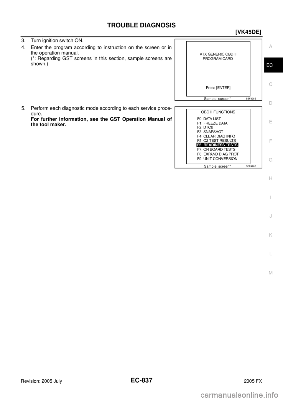 INFINITI FX35 2005  Service Manual TROUBLE DIAGNOSIS EC-837
[VK45DE]
C 
D  E 
F 
G  H 
I 
J 
K  L 
M  A
EC 
Revision: 2005 July  2005 FX
3. Turn ignition switch ON. 
4. Enter the program according to instruction on the screen or in  th