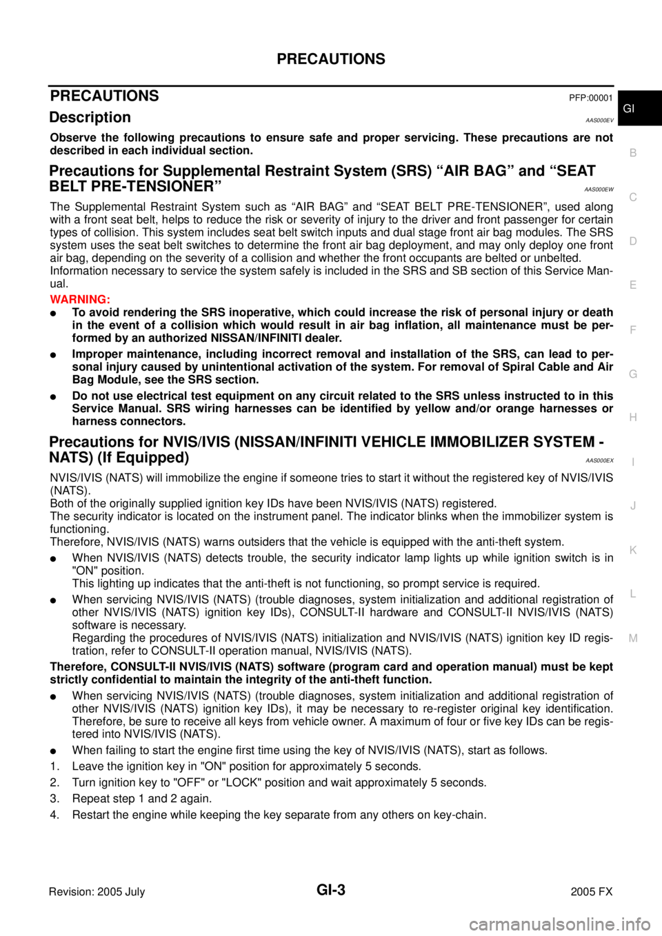 INFINITI FX35 2005  Service Manual PRECAUTIONS GI-3
C 
D  E 
F 
G  H 
I 
J 
K  L 
M  B
GI 
Revision: 2005 July  2005 FX
PRECAUTIONSPFP:00001
DescriptionAAS000EV
Observe the following precautions to ensure safe and proper servicing. The